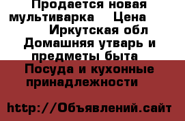 Продается новая мультиварка. › Цена ­ 3 500 - Иркутская обл. Домашняя утварь и предметы быта » Посуда и кухонные принадлежности   